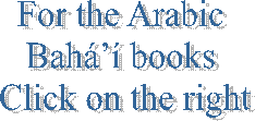 For the Arabic 
Bahá’í books 
Click on the right
