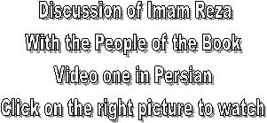 Discussion of Imam Reza
With the People of the Book 
Video one in Persian 
Click on the right picture to watch 
