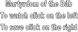 Martyrdom of the Bb
To watch click on the left
To save click on the right
