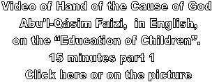 Video of Hand of the Cause of God
 Abu'l-Qsim Faizi,  in English,
on the Education of Children.
15 minutes part 1  
 Click here or on the picture
