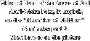 Video of Hand of the Cause of God
 Abu'l-Qsim Faizi, in English,
on the Education of Children.
14 minutes part 2 
Click here or on the picture
