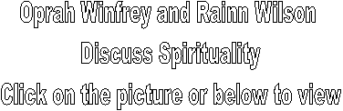 Oprah Winfrey and Rainn Wilson 
Discuss Spirituality
Click on the picture or below to view
