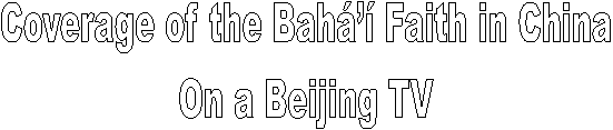 Coverage of the Bah Faith in China 
On a Beijing TV 
