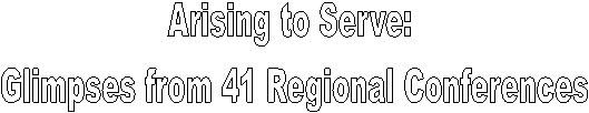 Arising to Serve: 
Glimpses from 41 Regional Conferences

