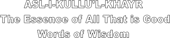 ASL-I-KULLU'L-KHAYR 
The Essence of All That is Good
Words of Wisdom 