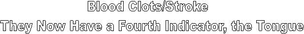 Blood Clots/Stroke  
They Now Have a Fourth Indicator, the Tongue