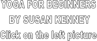 YOGA FOR BEGINNERS 
BY SUSAN KENNEY
Click on the left picture 
