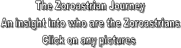 The Zoroastrian Journey
An insight into who are the Zoroastrians
Click on any pictures 
