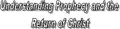 Understanding Prophecy and the 
Return of Christ
