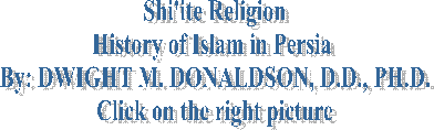 Shi'ite Religion
History of Islam in Persia 
By: DWIGHT M. DONALDSON, D.D., PH.D.
Click on the right picture
