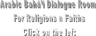 Arabic Bah Dialogue Room 
For Religions n Faiths
Click on the left
