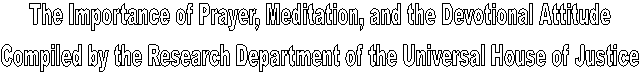 The Importance of Prayer, Meditation, and the Devotional Attitude
Compiled by the Research Department of the Universal House of Justice
