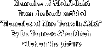 Memories of Abdul-Bah
From the book entitled
"Memories of Nine Years in Akk" 
By Dr. Youness Afroukhteh 
Click on the picture
